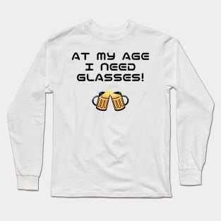 At My Age I Need Glasses! Cool typography with beer glasses. Long Sleeve T-Shirt